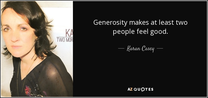 Generosity makes at least two people feel good. - Karan Casey