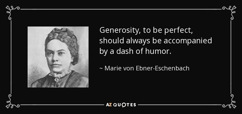 Generosity, to be perfect, should always be accompanied by a dash of humor. - Marie von Ebner-Eschenbach