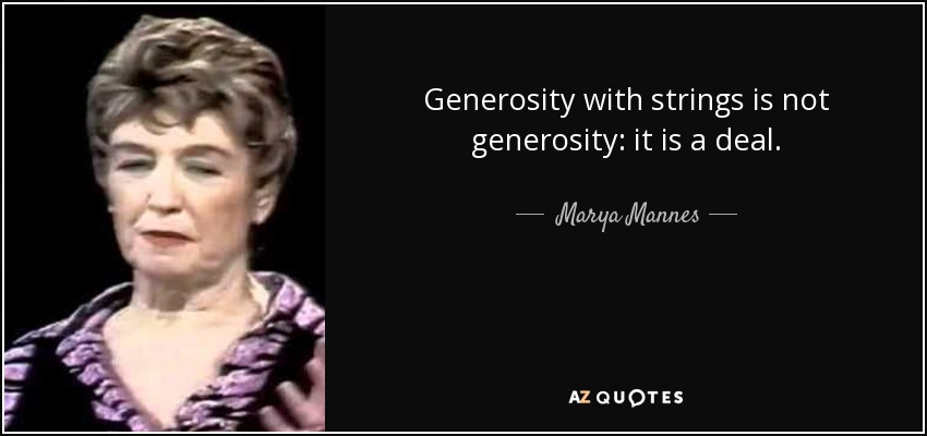 Generosity with strings is not generosity: it is a deal. - Marya Mannes