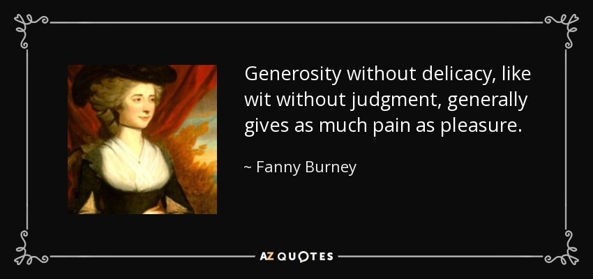 Generosity without delicacy, like wit without judgment, generally gives as much pain as pleasure. - Fanny Burney