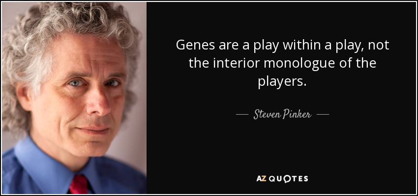 Genes are a play within a play, not the interior monologue of the players. - Steven Pinker