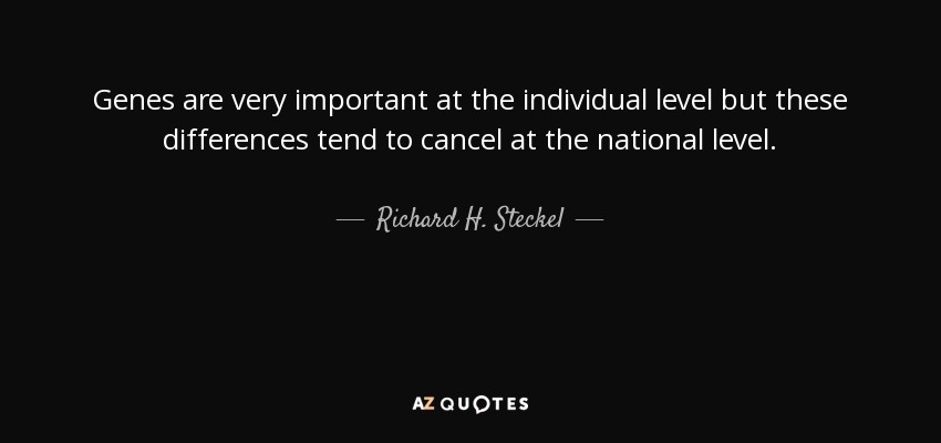 Genes are very important at the individual level but these differences tend to cancel at the national level. - Richard H. Steckel