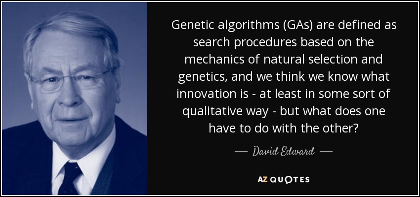 Genetic algorithms (GAs) are defined as search procedures based on the mechanics of natural selection and genetics, and we think we know what innovation is - at least in some sort of qualitative way - but what does one have to do with the other? - David Edward