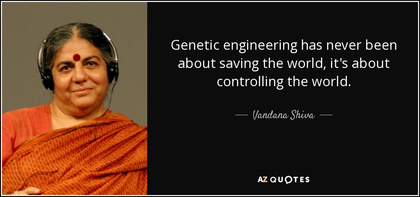 Genetic engineering has never been about saving the world, it's about controlling the world. - Vandana Shiva