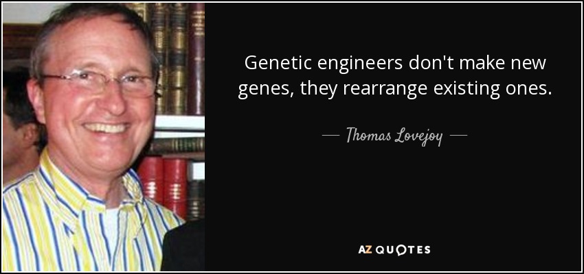 Genetic engineers don't make new genes, they rearrange existing ones. - Thomas Lovejoy