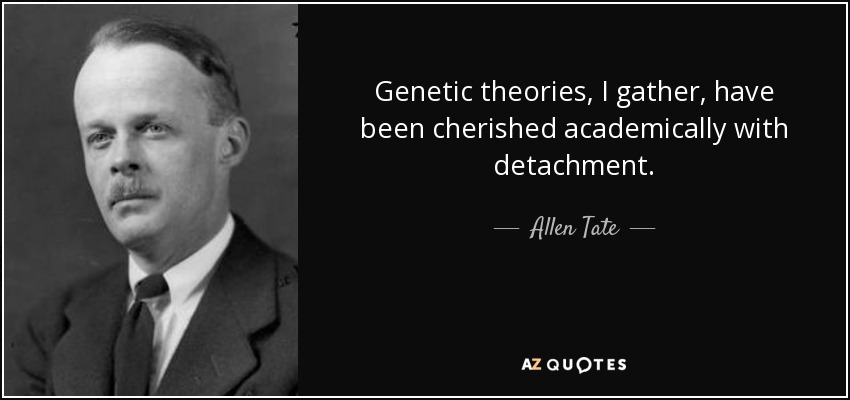 Genetic theories, I gather, have been cherished academically with detachment. - Allen Tate