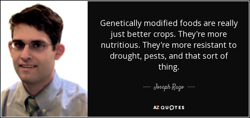 Genetically modified foods are really just better crops. They're more nutritious. They're more resistant to drought, pests, and that sort of thing. - Joseph Rago