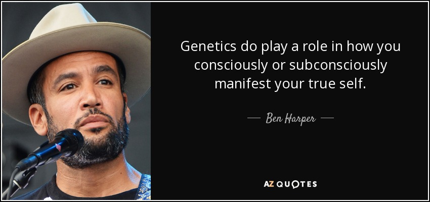 Genetics do play a role in how you consciously or subconsciously manifest your true self. - Ben Harper