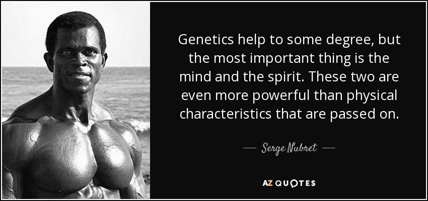 Genetics help to some degree, but the most important thing is the mind and the spirit. These two are even more powerful than physical characteristics that are passed on. - Serge Nubret