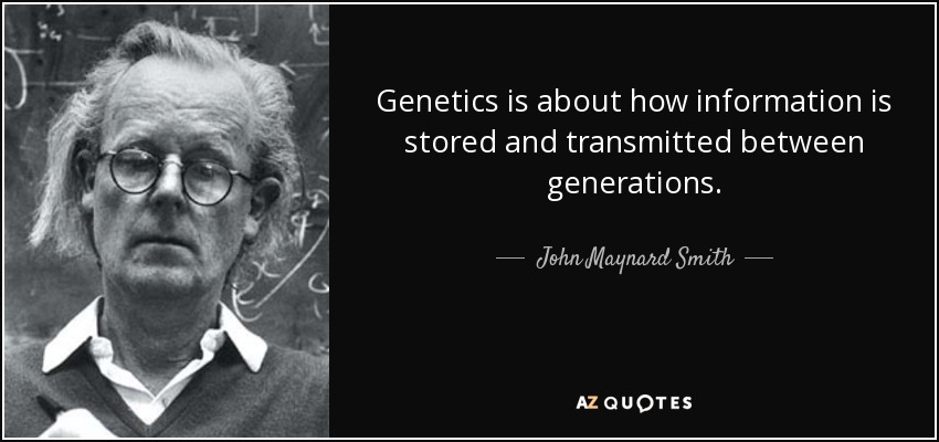 Genetics is about how information is stored and transmitted between generations. - John Maynard Smith