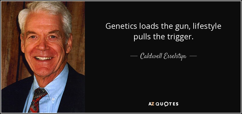 Genetics loads the gun, lifestyle pulls the trigger. - Caldwell Esselstyn