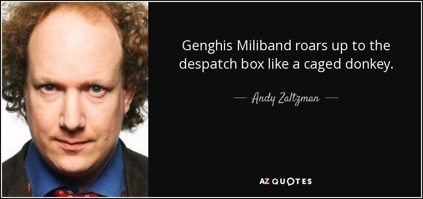 Genghis Miliband roars up to the despatch box like a caged donkey. - Andy Zaltzman