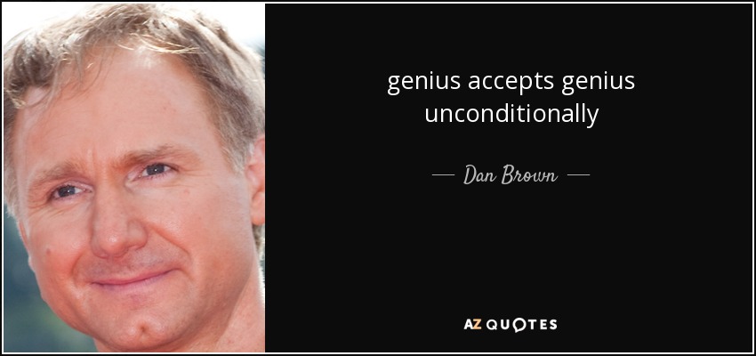 genius accepts genius unconditionally - Dan Brown
