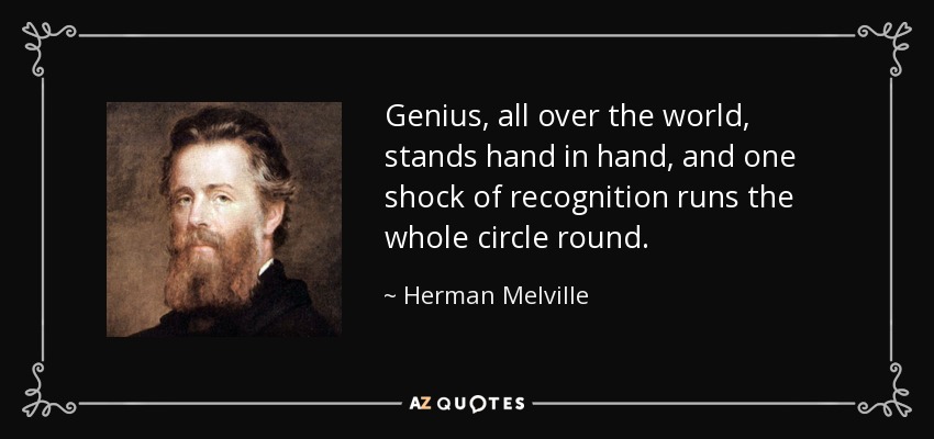 Genius, all over the world, stands hand in hand, and one shock of recognition runs the whole circle round. - Herman Melville