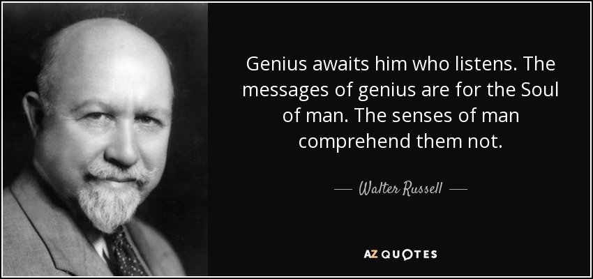 Genius awaits him who listens. The messages of genius are for the Soul of man. The senses of man comprehend them not. - Walter Russell