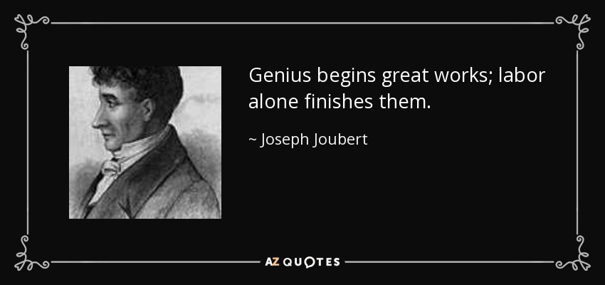 Genius begins great works; labor alone finishes them. - Joseph Joubert