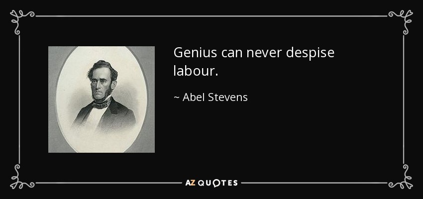 Genius can never despise labour. - Abel Stevens