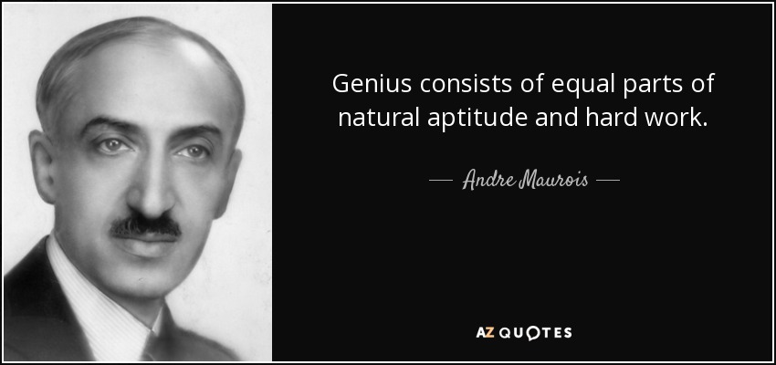 Genius consists of equal parts of natural aptitude and hard work. - Andre Maurois