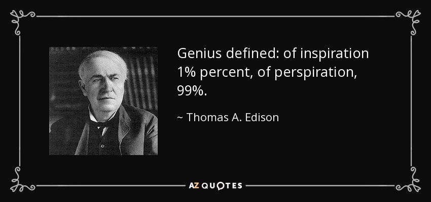 Genius defined: of inspiration 1% percent, of perspiration, 99%. - Thomas A. Edison