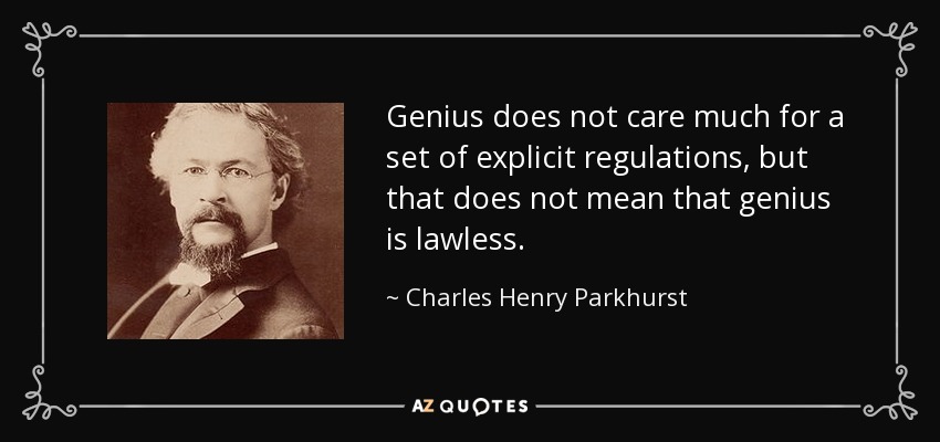 Genius does not care much for a set of explicit regulations, but that does not mean that genius is lawless. - Charles Henry Parkhurst