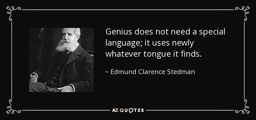 Genius does not need a special language; it uses newly whatever tongue it finds. - Edmund Clarence Stedman