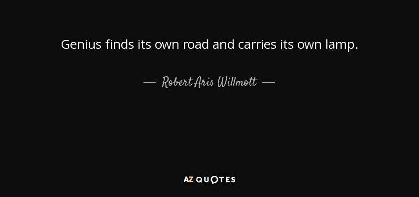 Genius finds its own road and carries its own lamp. - Robert Aris Willmott