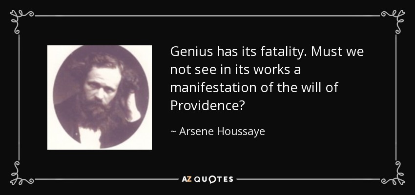 Genius has its fatality. Must we not see in its works a manifestation of the will of Providence? - Arsene Houssaye