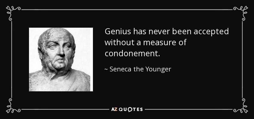Genius has never been accepted without a measure of condonement. - Seneca the Younger