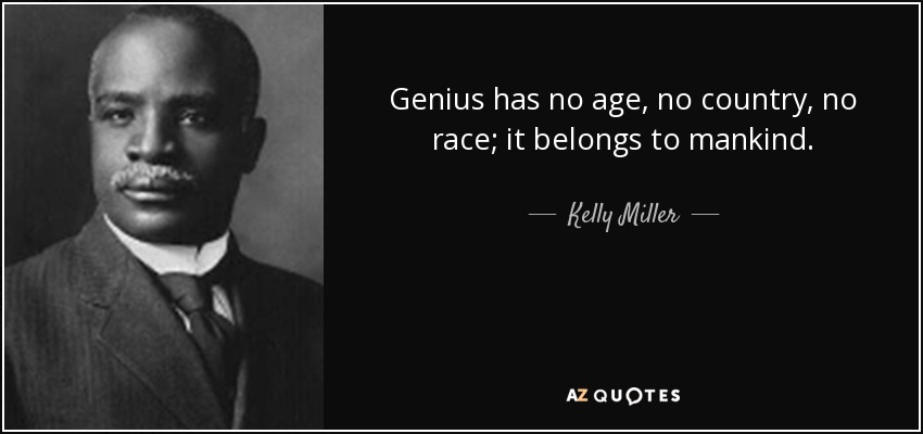 Genius has no age, no country, no race; it belongs to mankind. - Kelly Miller