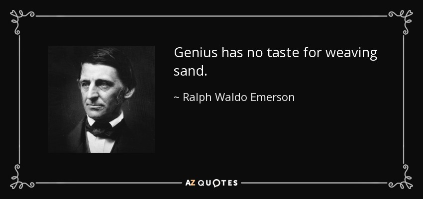 Genius has no taste for weaving sand. - Ralph Waldo Emerson