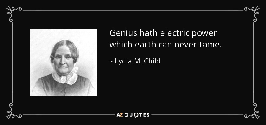 Genius hath electric power which earth can never tame. - Lydia M. Child