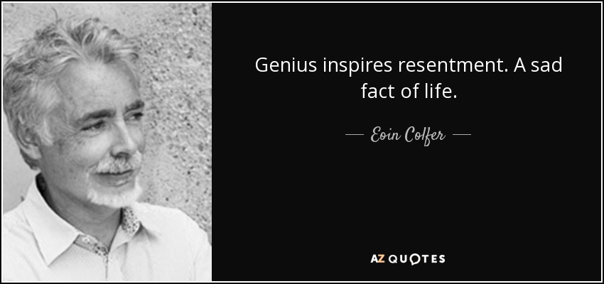 Genius inspires resentment. A sad fact of life. - Eoin Colfer