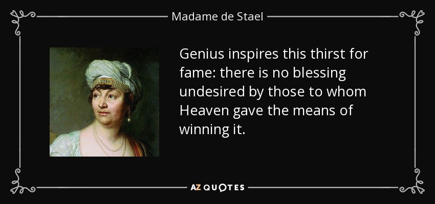 Genius inspires this thirst for fame: there is no blessing undesired by those to whom Heaven gave the means of winning it. - Madame de Stael