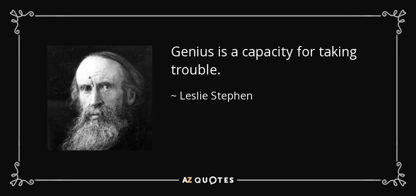 Genius is a capacity for taking trouble. - Leslie Stephen