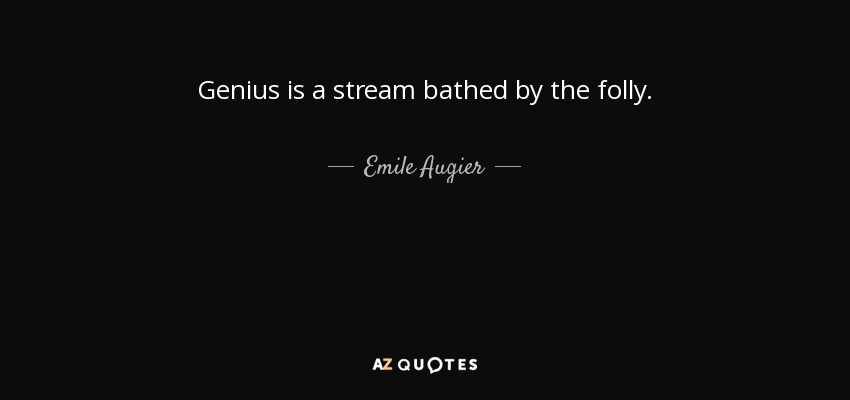 Genius is a stream bathed by the folly. - Emile Augier