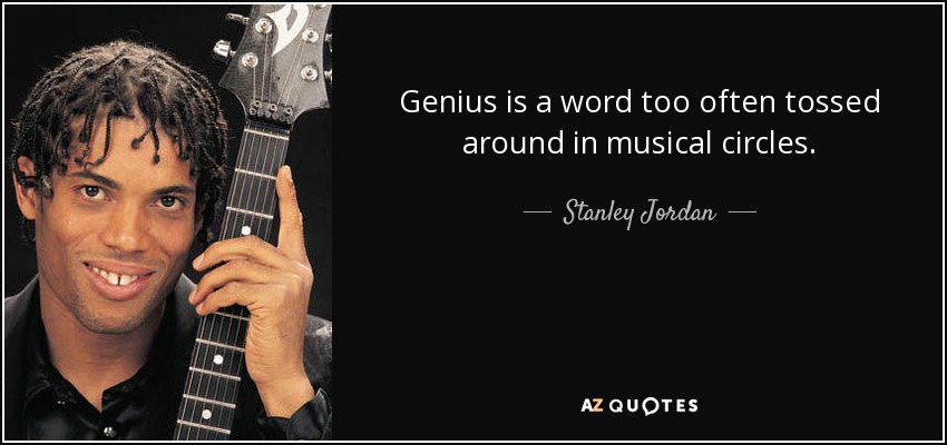 Genius is a word too often tossed around in musical circles. - Stanley Jordan