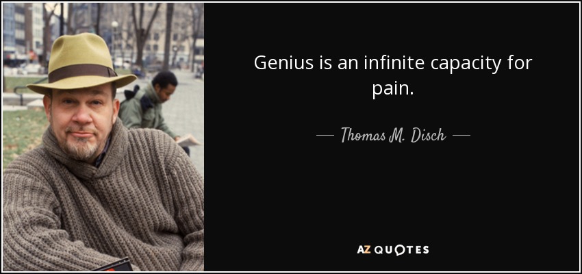 Genius is an infinite capacity for pain. - Thomas M. Disch