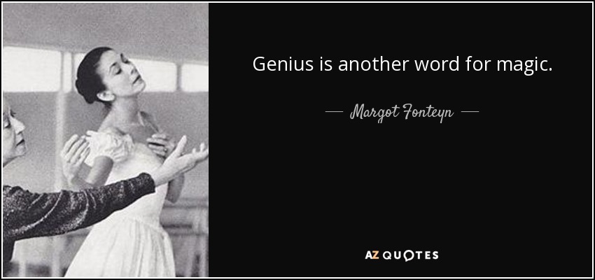 Genius is another word for magic. - Margot Fonteyn