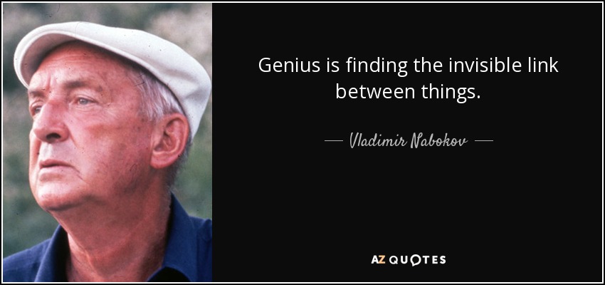 Genius is finding the invisible link between things. - Vladimir Nabokov