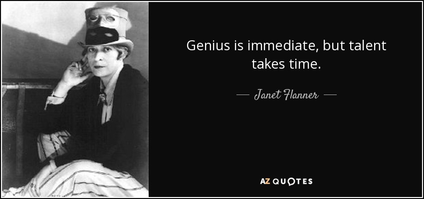 Genius is immediate, but talent takes time. - Janet Flanner