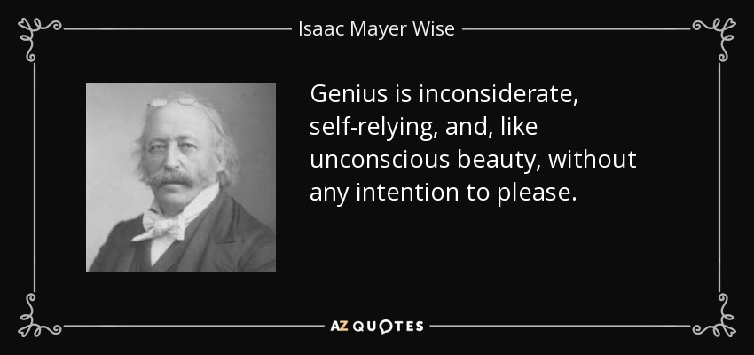 Genius is inconsiderate, self-relying, and, like unconscious beauty, without any intention to please. - Isaac Mayer Wise