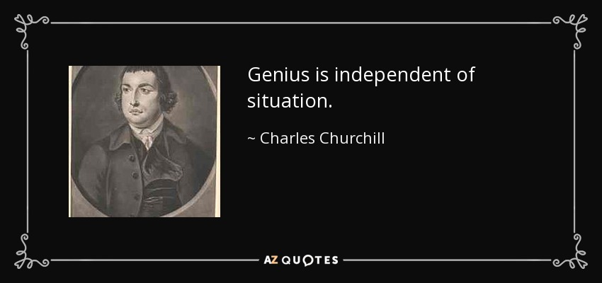 Genius is independent of situation. - Charles Churchill