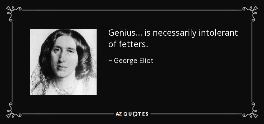 Genius ... is necessarily intolerant of fetters. - George Eliot