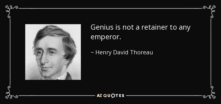 Genius is not a retainer to any emperor. - Henry David Thoreau