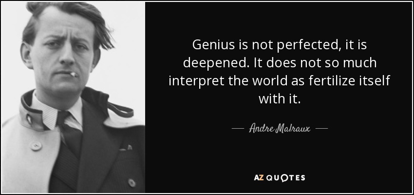 Genius is not perfected, it is deepened. It does not so much interpret the world as fertilize itself with it. - Andre Malraux