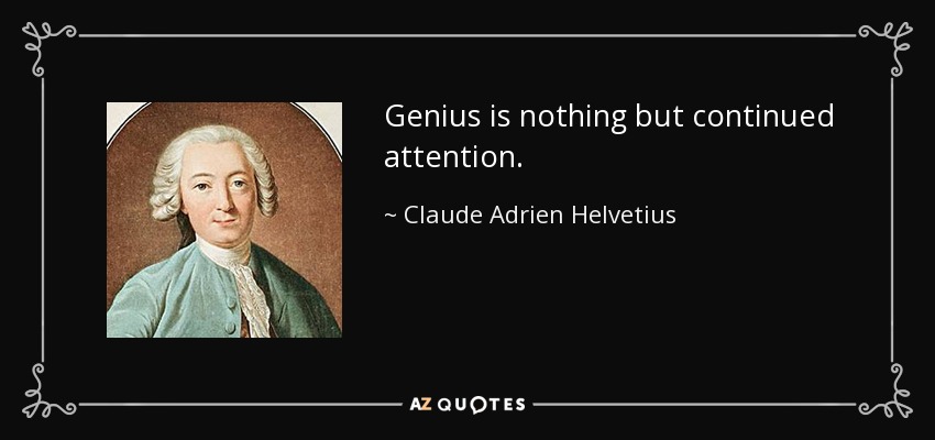 Genius is nothing but continued attention. - Claude Adrien Helvetius