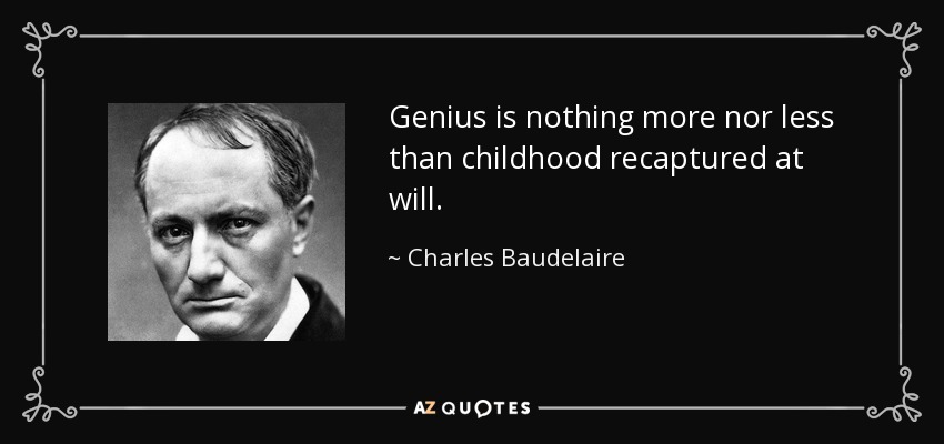 Genius is nothing more nor less than childhood recaptured at will. - Charles Baudelaire
