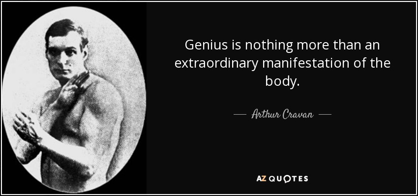 Genius is nothing more than an extraordinary manifestation of the body. - Arthur Cravan