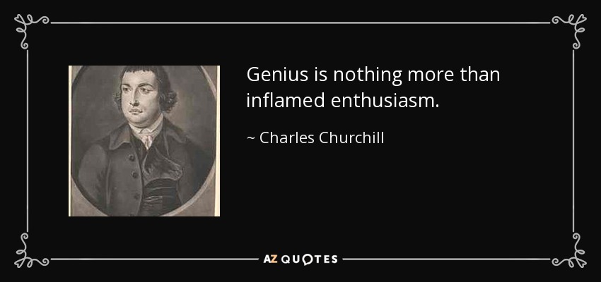 Genius is nothing more than inflamed enthusiasm. - Charles Churchill