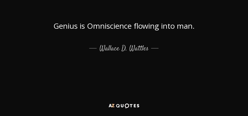 Genius is Omniscience flowing into man. - Wallace D. Wattles